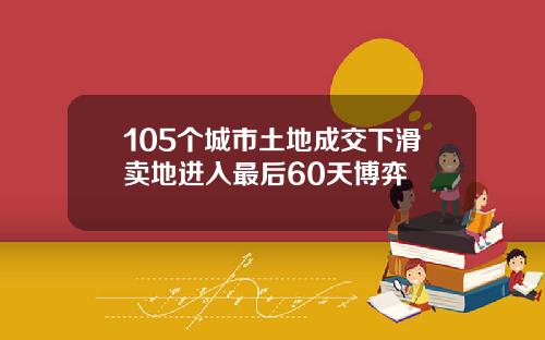 105个城市土地成交下滑卖地进入最后60天博弈