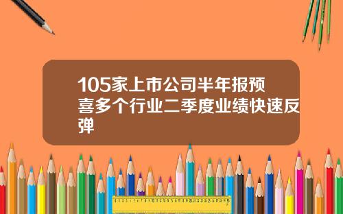 105家上市公司半年报预喜多个行业二季度业绩快速反弹