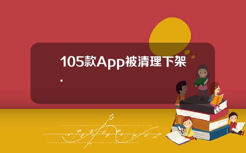 105款App被清理下架.