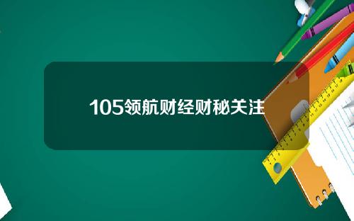 105领航财经财秘关注