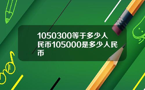 1050300等于多少人民币105000是多少人民币