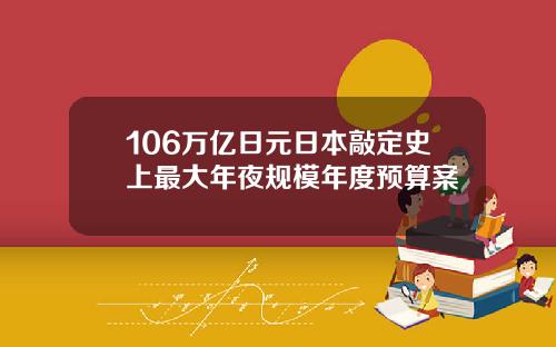106万亿日元日本敲定史上最大年夜规模年度预算案