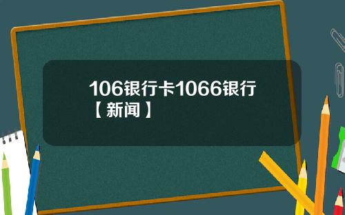 106银行卡1066银行【新闻】