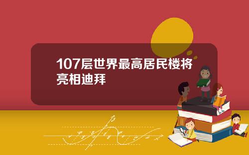 107层世界最高居民楼将亮相迪拜