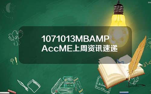 1071013MBAMPAccME上周资讯速递