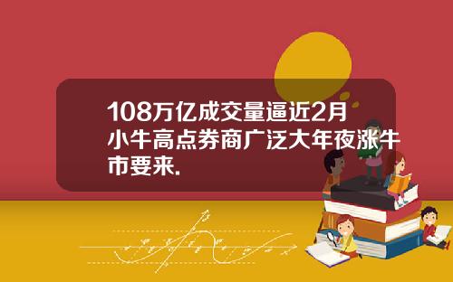 108万亿成交量逼近2月小牛高点券商广泛大年夜涨牛市要来.