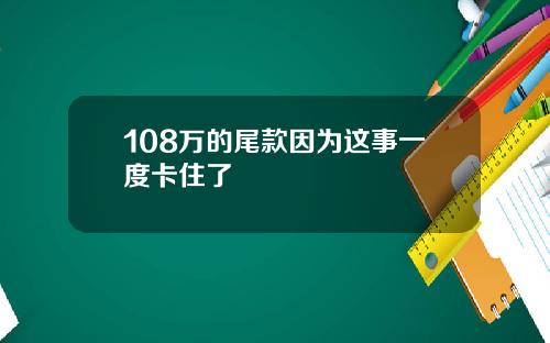 108万的尾款因为这事一度卡住了