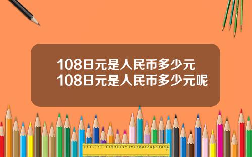 108日元是人民币多少元108日元是人民币多少元呢