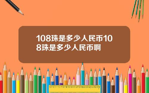 108珠是多少人民币108珠是多少人民币啊