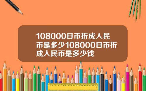 108000日币折成人民币是多少108000日币折成人民币是多少钱