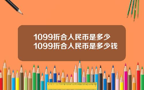 1099折合人民币是多少1099折合人民币是多少钱