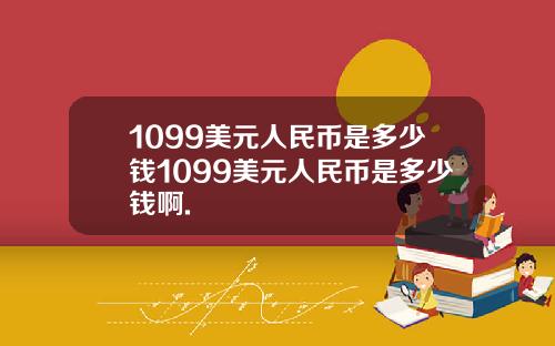 1099美元人民币是多少钱1099美元人民币是多少钱啊.