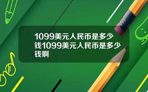 1099美元人民币是多少钱1099美元人民币是多少钱啊