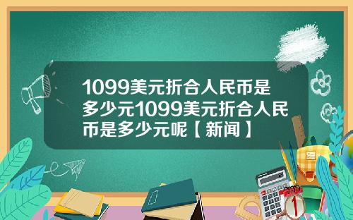 1099美元折合人民币是多少元1099美元折合人民币是多少元呢【新闻】