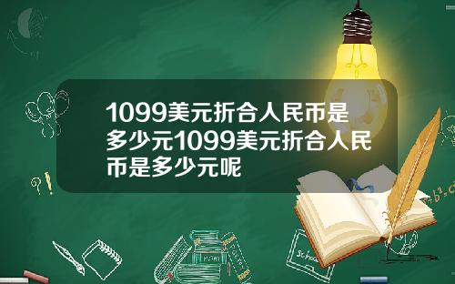 1099美元折合人民币是多少元1099美元折合人民币是多少元呢