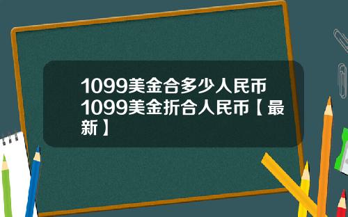 1099美金合多少人民币1099美金折合人民币【最新】