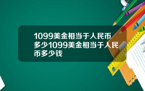 1099美金相当于人民币多少1099美金相当于人民币多少钱