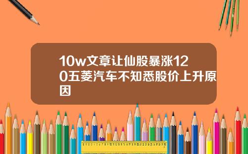 10w文章让仙股暴涨120五菱汽车不知悉股价上升原因
