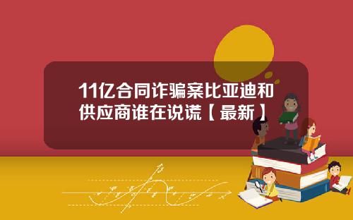 11亿合同诈骗案比亚迪和供应商谁在说谎【最新】