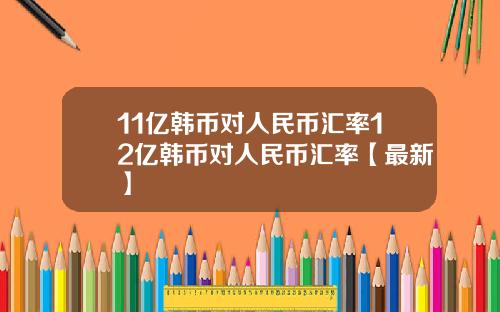 11亿韩币对人民币汇率12亿韩币对人民币汇率【最新】