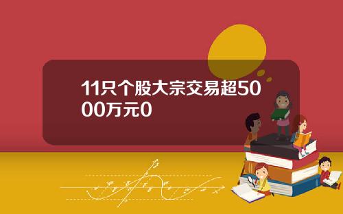 11只个股大宗交易超5000万元0