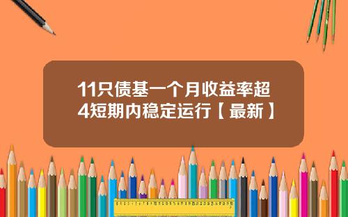 11只债基一个月收益率超4短期内稳定运行【最新】