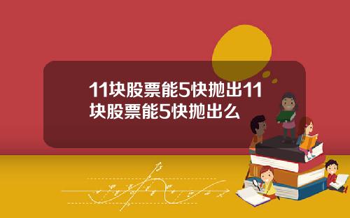 11块股票能5快抛出11块股票能5快抛出么