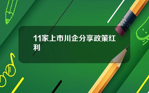 11家上市川企分享政策红利