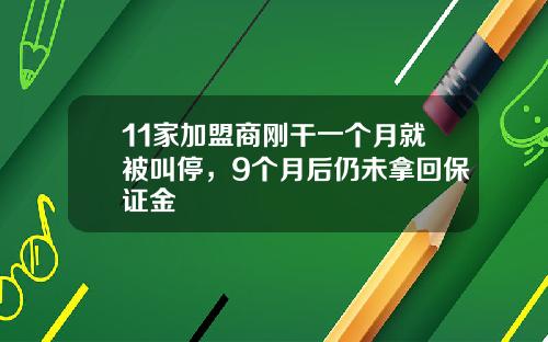 11家加盟商刚干一个月就被叫停，9个月后仍未拿回保证金