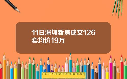 11日深圳新房成交126套均价19万