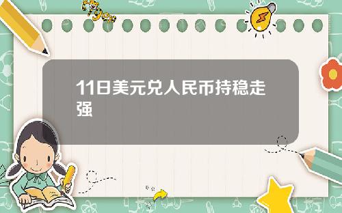 11日美元兑人民币持稳走强