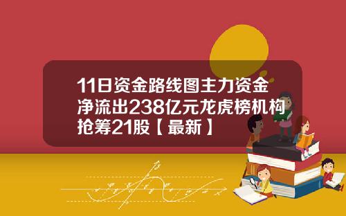11日资金路线图主力资金净流出238亿元龙虎榜机构抢筹21股【最新】
