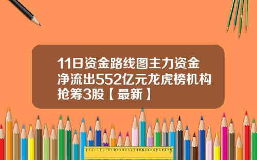 11日资金路线图主力资金净流出552亿元龙虎榜机构抢筹3股【最新】