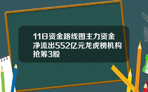 11日资金路线图主力资金净流出552亿元龙虎榜机构抢筹3股