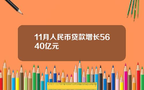 11月人民币贷款增长5640亿元