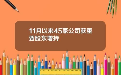 11月以来45家公司获重要股东增持