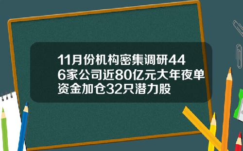 11月份机构密集调研446家公司近80亿元大年夜单资金加仓32只潜力股