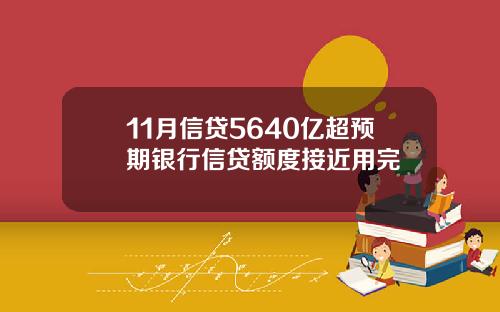 11月信贷5640亿超预期银行信贷额度接近用完