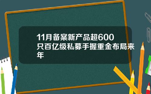 11月备案新产品超600只百亿级私募手握重金布局来年