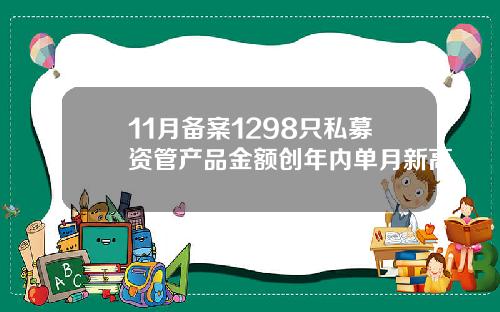 11月备案1298只私募资管产品金额创年内单月新高