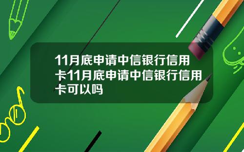 11月底申请中信银行信用卡11月底申请中信银行信用卡可以吗