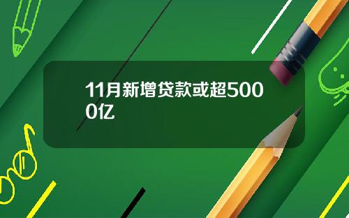 11月新增贷款或超5000亿