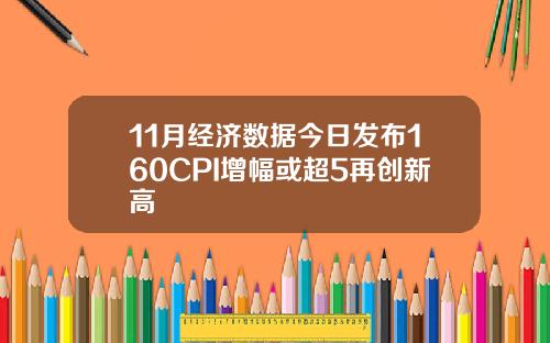 11月经济数据今日发布160CPI增幅或超5再创新高