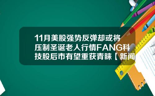 11月美股强势反弹却或将压制圣诞老人行情FANG科技股后市有望重获青睐【新闻】