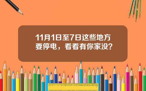11月1日至7日这些地方要停电，看看有你家没？