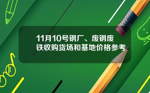 11月10号钢厂、废钢废铁收购货场和基地价格参考