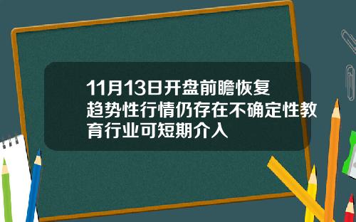11月13日开盘前瞻恢复趋势性行情仍存在不确定性教育行业可短期介入