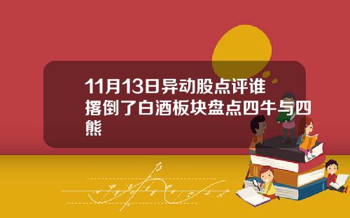 11月13日异动股点评谁撂倒了白酒板块盘点四牛与四熊