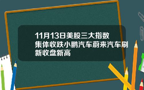 11月13日美股三大指数集体收跌小鹏汽车蔚来汽车刷新收盘新高