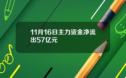 11月16日主力资金净流出57亿元